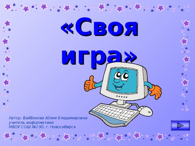 «Своя игра» Автор: Байбакова Юлия Владимировна учитель информатики МБОУ СОШ №190, г. Новосибирск 