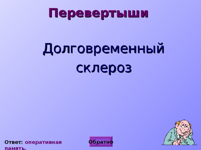 Перевертыши Долговременный склероз  Ответ: книга Обратно Ответ: оперативная память. 