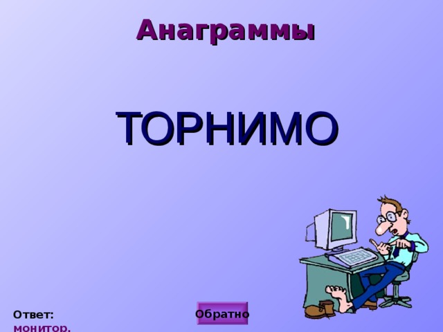 Анаграммы ТОРНИМО Обратно Ответ: монитор. 