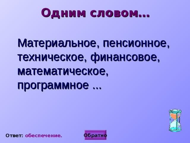 Одним словом…  Материальное, пенсионное, техническое, финансовое, математическое, программное ...  Обратно Ответ: обеспечение . 