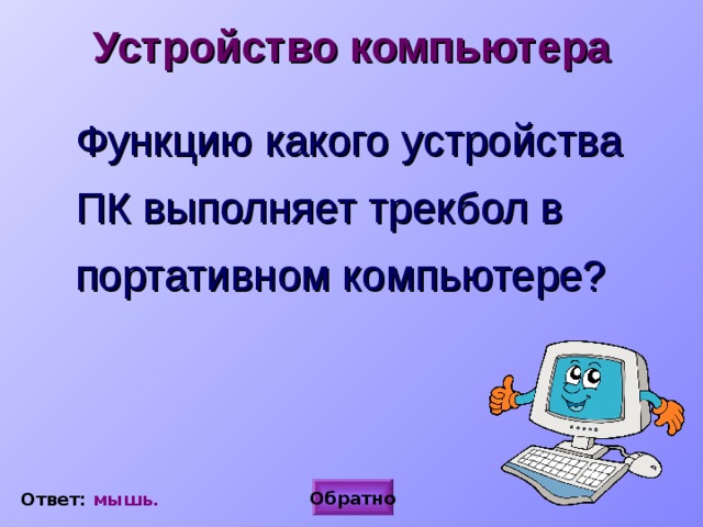 Устройство компьютера  Функцию какого устройства ПК выполняет трекбол в портативном компьютере? Обратно Ответ: мышь. 