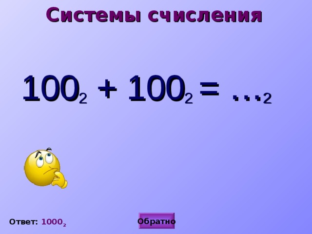 Системы счисления 100 2 + 100 2  = … 2 Обратно Ответ: 1000 2 
