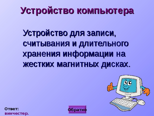 Устройство компьютера Устройство для записи, считывания и длительного хранения информации на жестких магнитных дисках. Ответ: винчестер. Обратно 