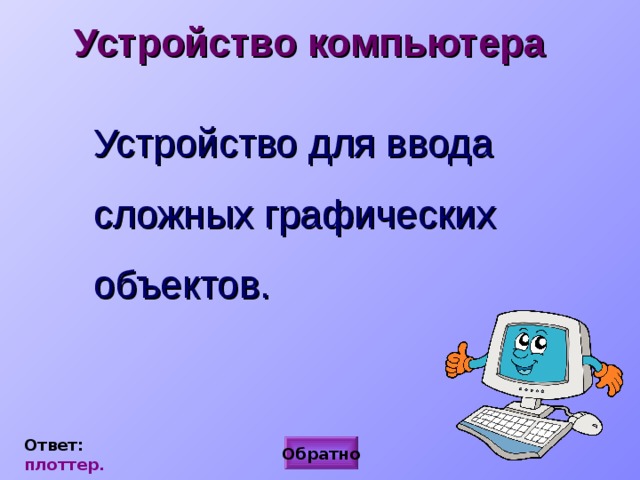 Устройство компьютера  Устройство для ввода сложных графических объектов. Ответ:  плоттер. Обратно 