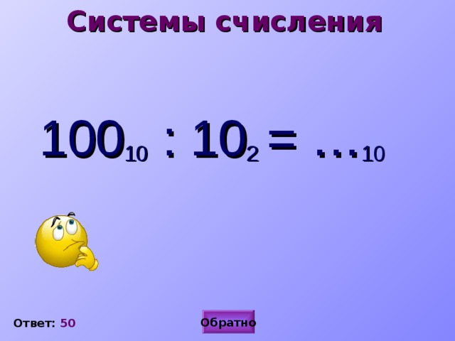 Системы счисления 100 10 : 10 2  = … 10 Обратно Ответ: 50 