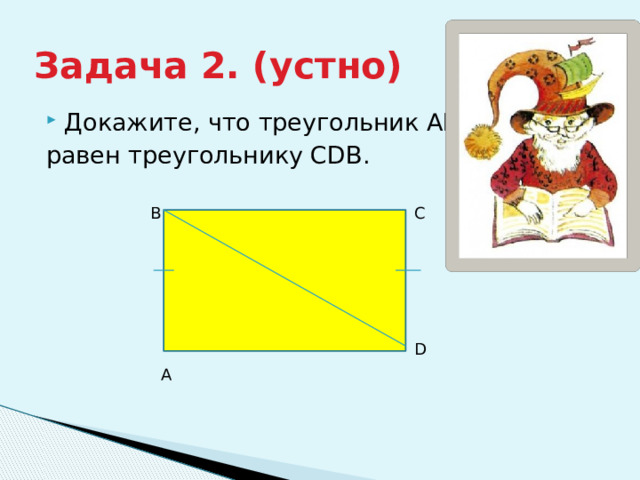 Задача 2. (устно) Докажите, что треугольник ABD равен треугольнику CDB. В С D А 