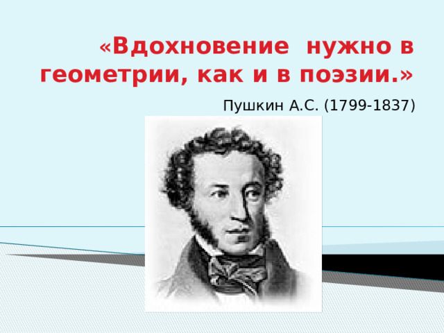  « Вдохновение нужно в геометрии, как и в поэзии.» Пушкин А.С. (1799-1837) 