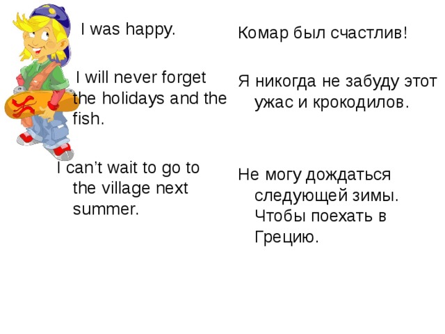  I was happy.  I will never forget the holidays and the fish. I can’t wait to go to the village next summer. Комар был счастлив! Я никогда не забуду этот ужас и крокодилов. Не могу дождаться следующей зимы. Чтобы поехать в Грецию. 