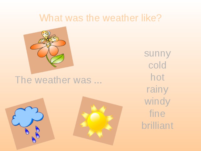 What was the weather like? sunny cold hot rainy windy fine brilliant The weather was ... 