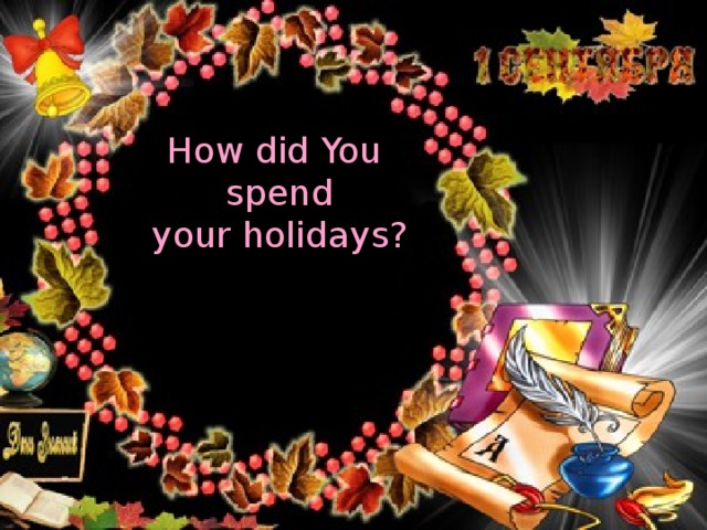 How did You spend  your holidays? 