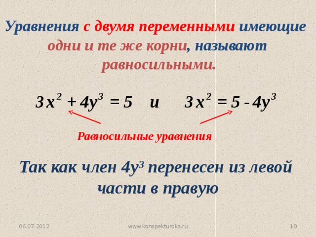 Уравнения с двумя переменными имеющие одни и те же корни , называют  равносильными. Равносильные уравнения Так как член 4у³ перенесен из левой части в правую 06.07.2012 www.konspekturoka.ru 6 