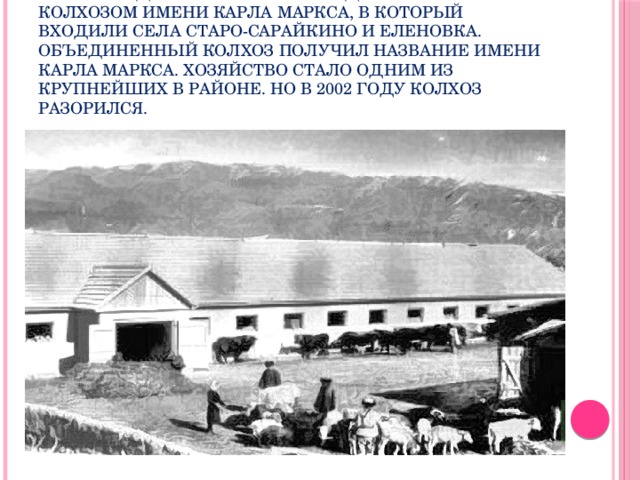 В 1956 году Барнуковский колхоз «Имени Ленинградского Совета» объединился с колхозом имени Карла Маркса, в который входили села Старо-Сарайкино и Еленовка. Объединенный колхоз получил название имени Карла Маркса. Хозяйство стало одним из крупнейших в районе. Но в 2002 году колхоз разорился. 