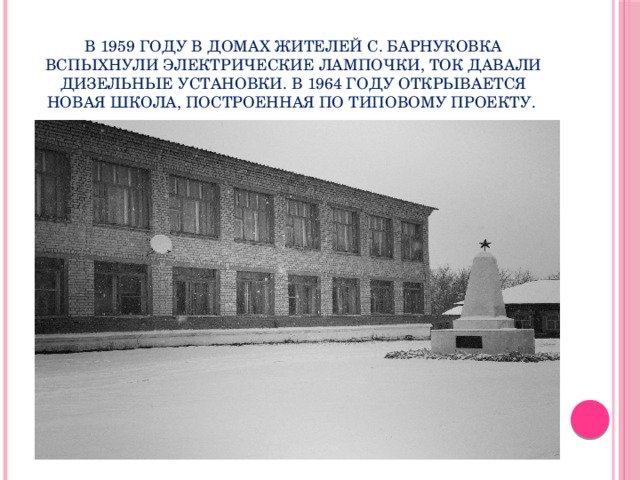 В 1959 году в домах жителей с. Барнуковка вспыхнули электрические лампочки, ток давали дизельные установки. В 1964 году открывается новая школа, построенная по типовому проекту.      