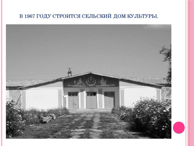 В 1967 году строится сельский Дом культуры. 