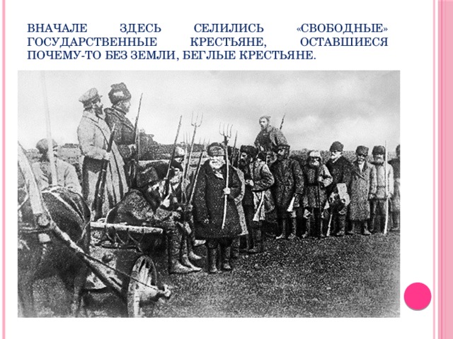 Вначале здесь селились «свободные» государственные крестьяне, оставшиеся почему-то без земли, беглые крестьяне. 