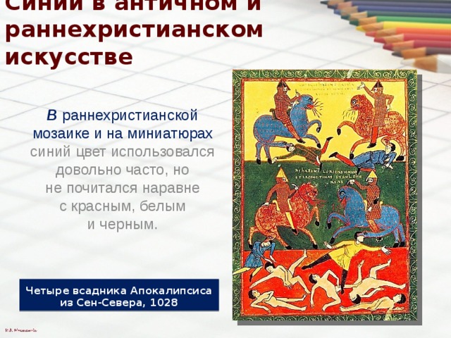 Синий в античном и раннехристианском искусстве В  раннехристианской мозаике и   на миниатюрах синий цвет использовался довольно часто, но не почитался наравне с красным, белым и черным. Четыре всадника Апокалипсиса из Сен-Севера, 1028 