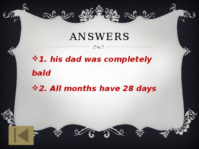 Answers 1. his dad was completely bald 2. All months have 28 days 