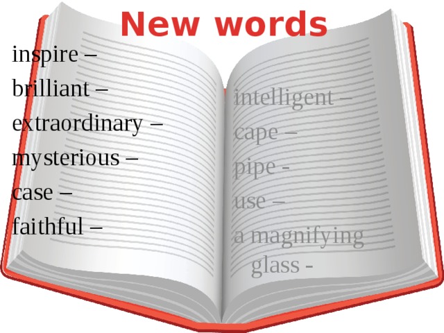 New words inspire – brilliant – extraordinary – mysterious – case – faithful – intelligent – cape – pipe - use – a magnifying glass -
