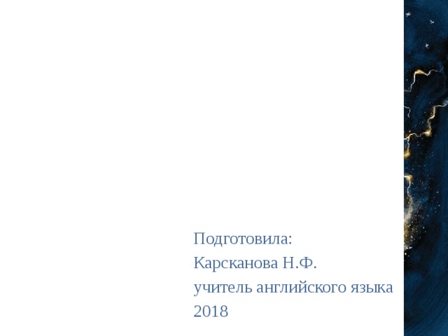 Подготовила: Карсканова Н.Ф. учитель английского языка 2018
