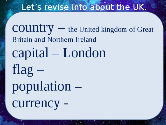 Let’s revise info about the UK. country – the United kingdom of Great Britain and Northern Ireland capital – London flag – population – currency -