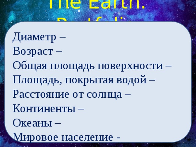 The Earth. Portfolio Диаметр – Возраст – Общая площадь поверхности – Площадь, покрытая водой – Расстояние от солнца – Континенты – Океаны – Мировое население -