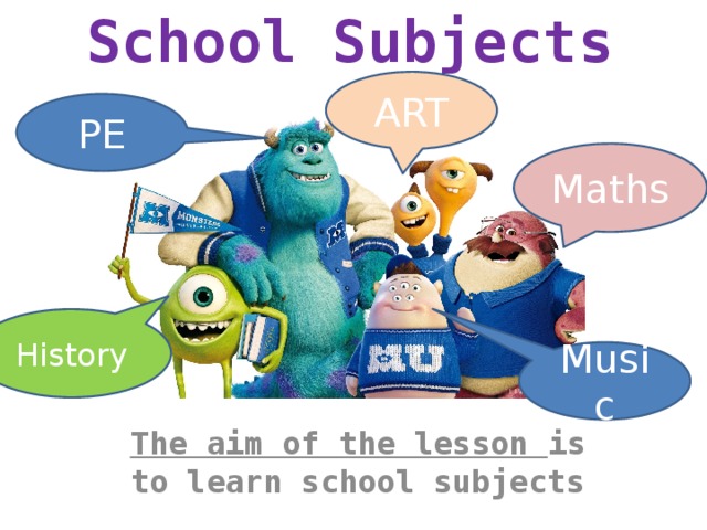 School Subjects ART PE Maths History Music The aim of the lesson is to learn school subjects