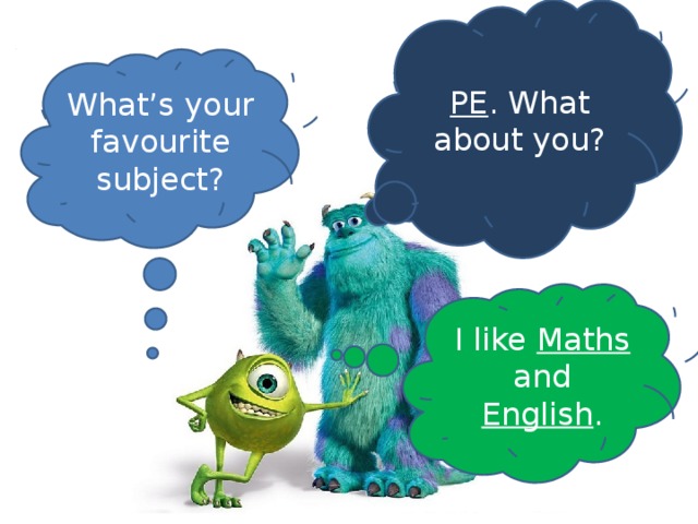 PE . What about you? What’s your favourite subject? I like Maths and English .