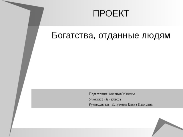 ПРОЕКТ   Богатства, отданные людям Подготовил: Аксенов Максим Ученик 3 «А» класса Руководитель: Когутенко Елена Ивановна 