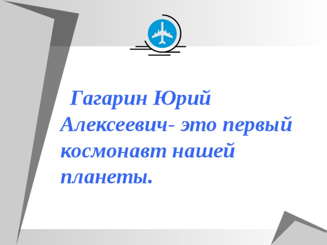  Гагарин Юрий Алексеевич- это первый космонавт нашей планеты. 