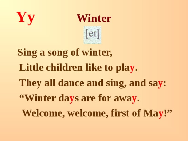 Yy Winter   Sing a song of winter,  Little children like to pla y .  They all dance and sing, and sa y : “ Winter da y s are for awa y .  Welcome, welcome, first of Ma y !” 