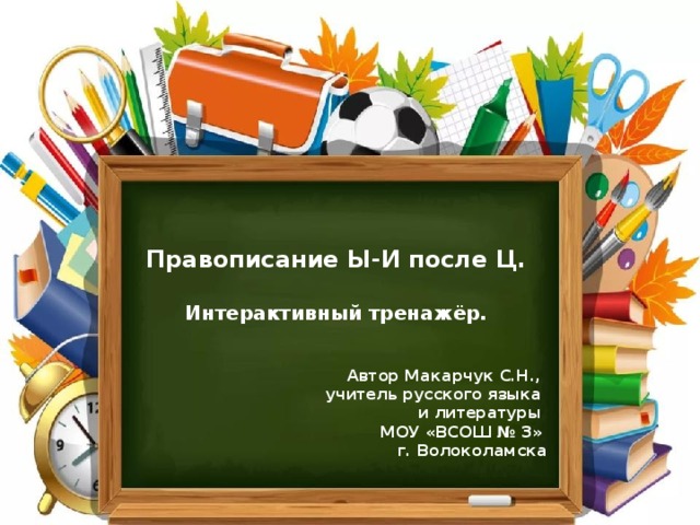 Правописание Ы-И после Ц.  Интерактивный тренажёр.   Автор Макарчук С.Н., учитель русского языка и литературы МОУ «ВСОШ № 3» г. Волоколамска