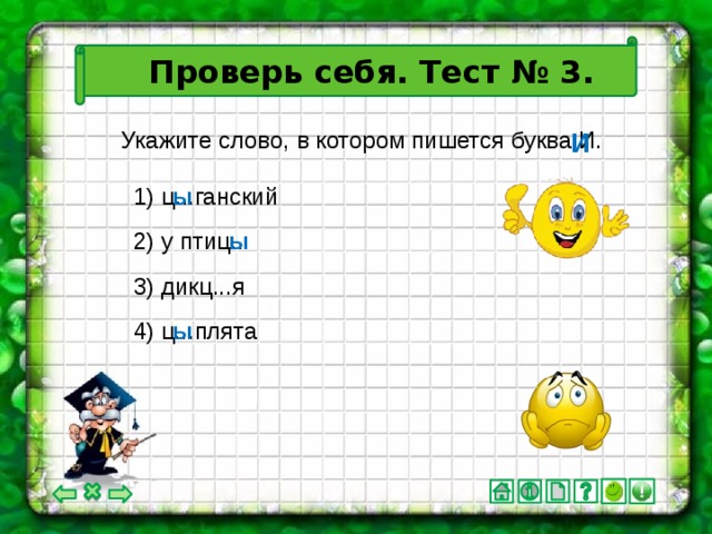 Проверь себя. Тест № 3. И Укажите слово, в котором пишется буква И. 1) ц...ганский ы ы 2) у птиц... 3) дикц...я 4) ц...плята ы