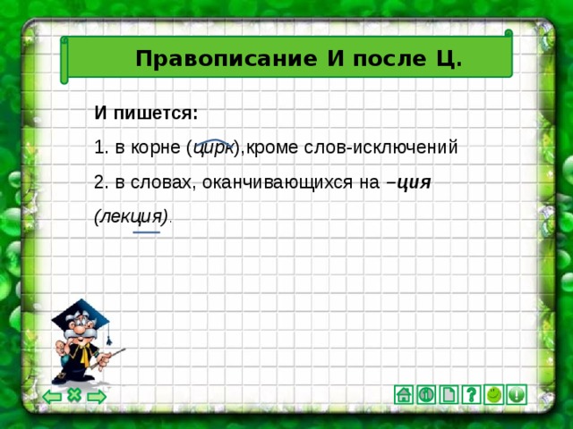 Правописание И после Ц . И пишется: 1. в корне ( цирк ),кроме слов-исключений 2. в словах, оканчивающихся на –ция  (лекция) .