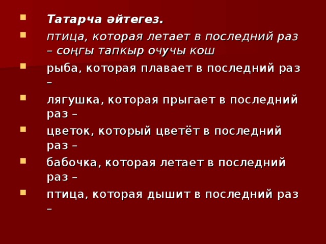 Татарча әйтегез. птица, которая летает в последний раз – соңгы тапкыр очучы кош рыба, которая плавает в последний раз – лягушка, которая прыгает в последний раз – цветок, который цветёт в последний раз – бабочка, которая летает в последний раз – птица, которая дышит в последний раз – 
