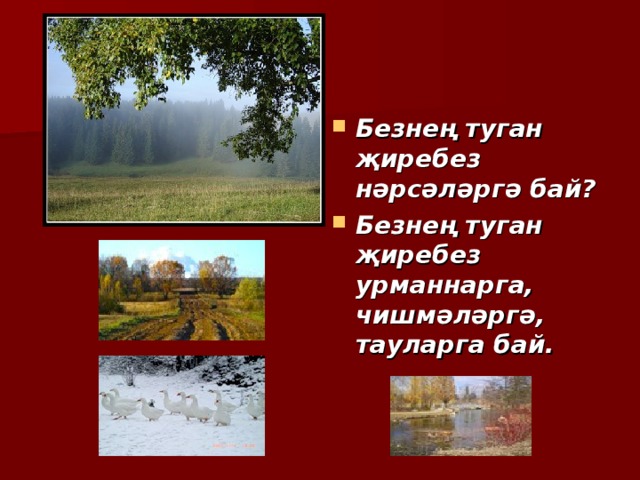 Безнең туган җиребез нәрсәләргә бай? Безнең туган җиребез урманнарга, чишмәләргә, тауларга бай.  