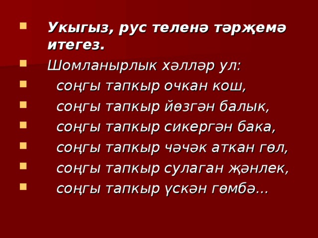 Укыгыз, рус теленә тәрҗемә итегез. Шомланырлык хәлләр ул:  соңгы тапкыр очкан кош,  соңгы тапкыр йөзгән балык,  соңгы тапкыр сикергән бака,  соңгы тапкыр чәчәк аткан гөл,  соңгы тапкыр сулаган җәнлек,  соңгы тапкыр үскән гөмбә...  