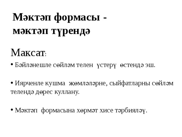 Мәктәп формасы  -  мәктәп түрендә Максат :  Бәйләнешле сөйләм телен үстерү өстендә эш.    Иярченле кушма җөмләләрне, сыйфатларны сөйләм телендә дөрес куллану.    Мәктәп формасына хөрмәт хисе тәрбияләү.   