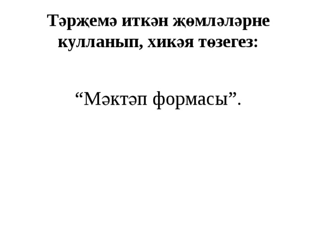 Тәрҗемә иткән җөмләләрне кулланып, хикәя төзегез: “ Мәктәп формасы”. 
