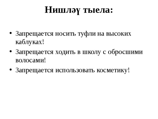 Нишләү тыела:   Запрещается носить туфли на высоких каблуках! Запрещается ходить в школу с обросшими волосами! Запрещается использовать косметику! 