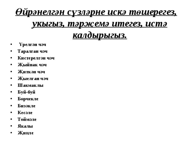 Өйрәнелгән сүзләрне искә төшерегез, укыгыз, тәрҗемә итегез, истә калдырыгыз.  Үрелгән чәч  Таралган чәч  Кистерелгән чәч Җыйнак чәч  Җиткән чәч  Җыелган чәч  Шакмаклы  Буй-буй  Бөрчекле  Бизәкле  Кесәле  Төймәле  Якалы Җиңле  