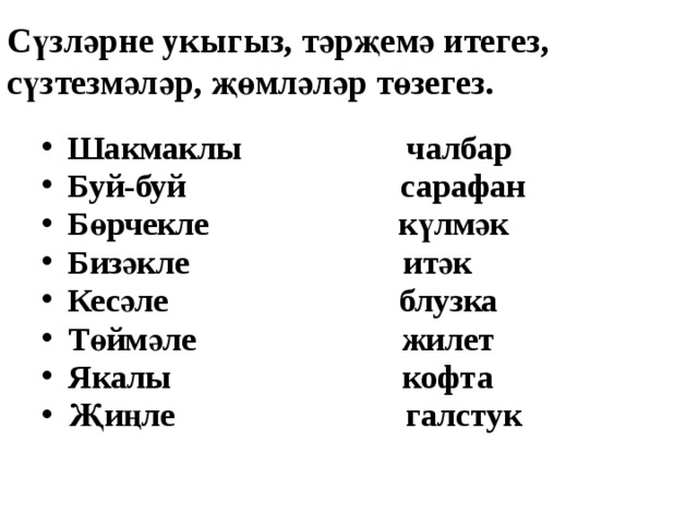 Сүзләрне укыгыз, тәрҗемә итегез, сүзтезмәләр, җөмләләр төзегез.   Шакмаклы чалбар Буй-буй сарафан Бөрчекле күлмәк Бизәкле итәк Кесәле блузка Төймәле жилет Якалы кофта Җиңле галстук 
