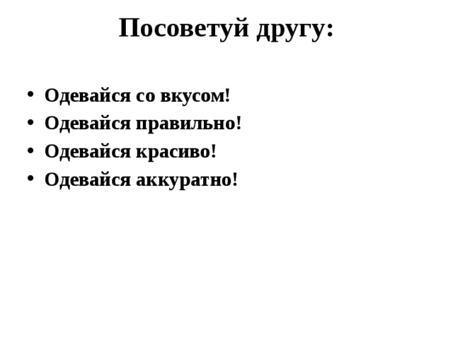 Посоветуй другу:   Одевайся со вкусом! Одевайся правильно! Одевайся красиво! Одевайся аккуратно!  