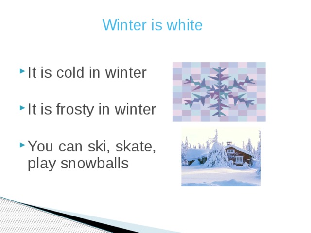 Winter is white It is cold in winter It is frosty in winter You can ski, skate, play snowballs 