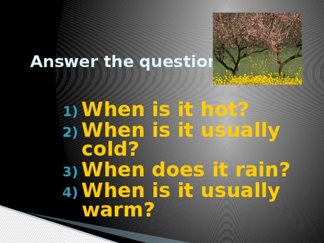  Answer the questions  When is it hot? When is it usually cold? When does it rain? When is it usually warm? 