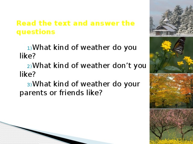 Read the text and answer the questions What kind of weather do you like? What kind of weather don’t you like? What kind of weather do your parents or friends like? 