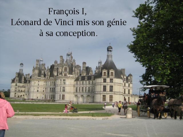 François I,  Léonard de Vinci mis son génie à sa conception . 