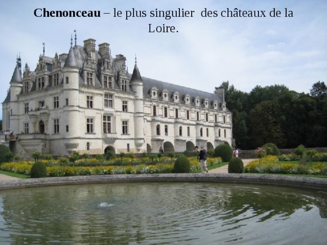 Chenonceau – le plus singulier des châteaux de la Loire.   