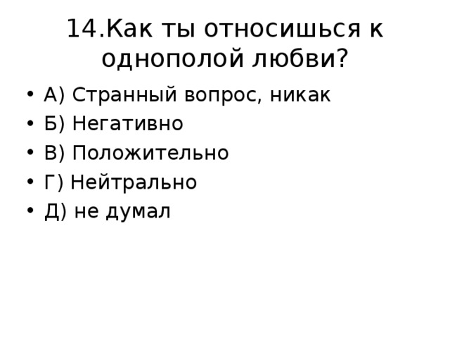 14.Как ты относишься к однополой любви? А) Странный вопрос, никак Б) Негативно В) Положительно Г) Нейтрально Д) не думал 