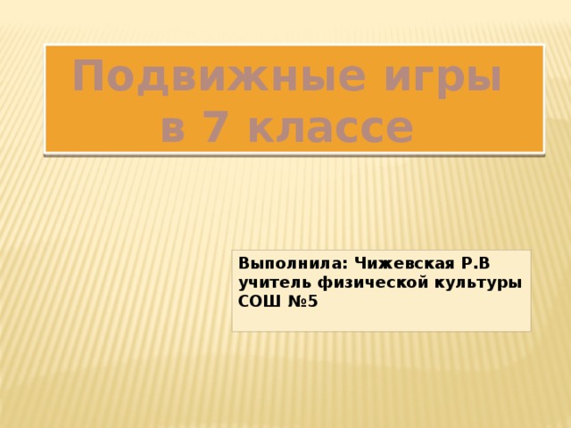 Подвижные  игры в 7 классе Выполнила: Чижевская Р.В учитель физической культуры СОШ №5 