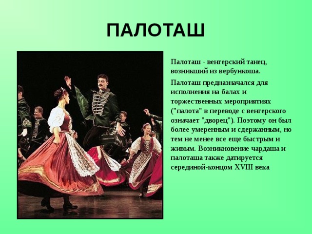 ПАЛОТАШ Палоташ - венгерский танец, возникший из вербункоша. Палоташ предназначался для исполнения на балах и торжественных мероприятиях (
